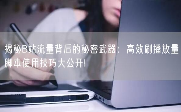 揭秘B站流量背后的秘密武器：高效刷播放量脚本使用技巧大公开!