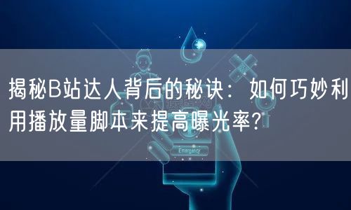 揭秘B站达人背后的秘诀：如何巧妙利用播放量脚本来提高曝光率?