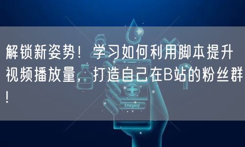 解锁新姿势！学习如何利用脚本提升视频播放量，打造自己在B站的粉丝群!