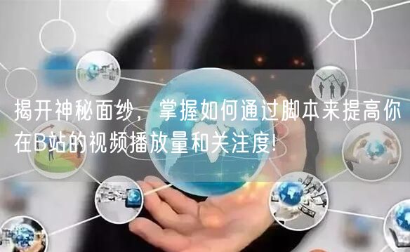 揭开神秘面纱，掌握如何通过脚本来提高你在B站的视频播放量和关注度!