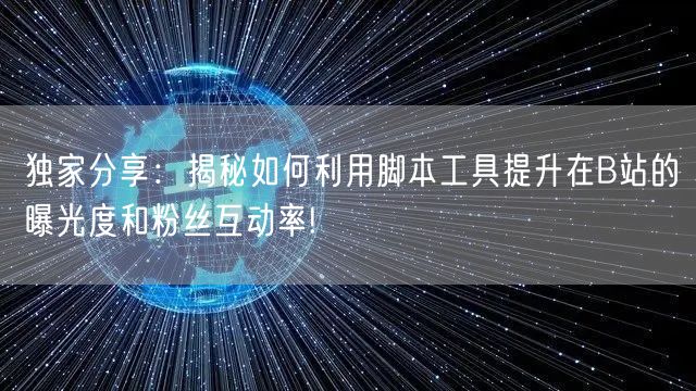 独家分享：揭秘如何利用脚本工具提升在B站的曝光度和粉丝互动率!