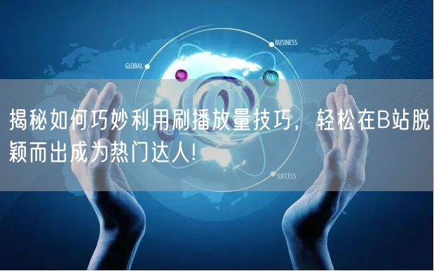 揭秘如何巧妙利用刷播放量技巧，轻松在B站脱颖而出成为热门达人!