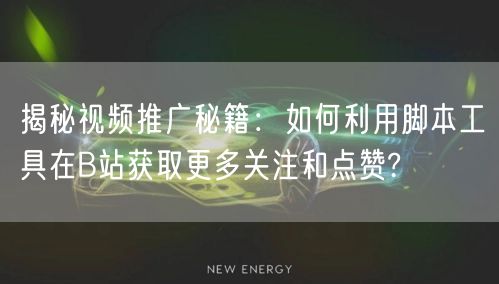 揭秘视频推广秘籍：如何利用脚本工具在B站获取更多关注和点赞?