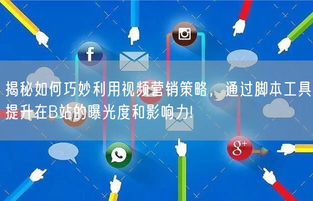 揭秘如何巧妙利用视频营销策略，通过脚本工具提升在B站的曝光度和影响力!