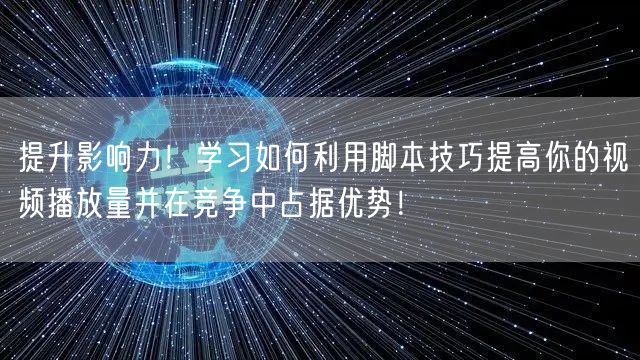提升影响力！学习如何利用脚本技巧提高你的视频播放量并在竞争中占据优势！
