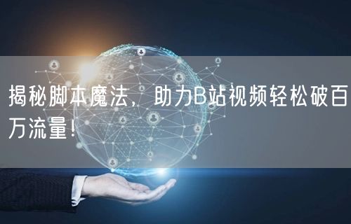 揭秘脚本魔法，助力B站视频轻松破百万流量！