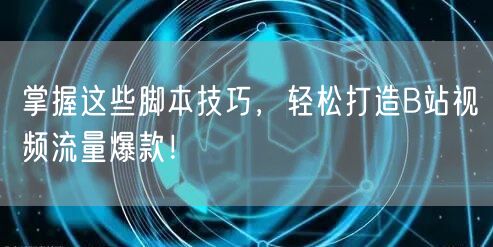 掌握这些脚本技巧，轻松打造B站视频流量爆款！