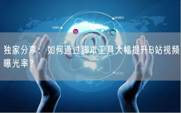 独家分享：如何通过脚本工具大幅提升B站视频曝光率？