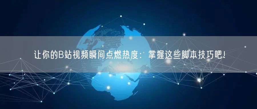 让你的B站视频瞬间点燃热度：掌握这些脚本技巧吧！