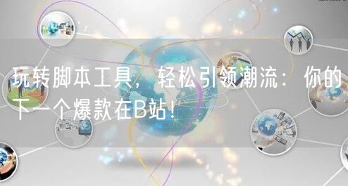 玩转脚本工具，轻松引领潮流：你的下一个爆款在B站！