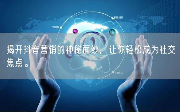 揭开抖音营销的神秘面纱，让你轻松成为社交焦点。
