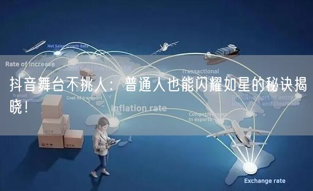 抖音舞台不挑人：普通人也能闪耀如星的秘诀揭晓！