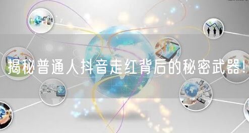 揭秘普通人抖音走红背后的秘密武器！