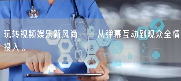 玩转视频娱乐新风尚——从弹幕互动到观众全情投入。