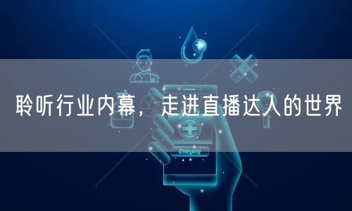 聆听行业内幕，走进直播达人的世界