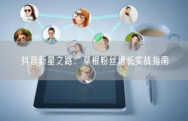 抖音新星之路：草根粉丝增长实战指南