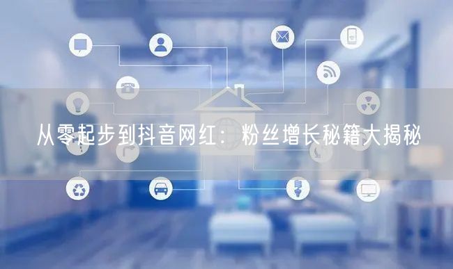 从零起步到抖音网红：粉丝增长秘籍大揭秘