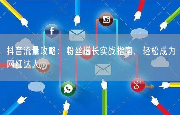 抖音流量攻略：粉丝增长实战指南，轻松成为网红达人