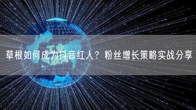 草根如何成为抖音红人？粉丝增长策略实战分享