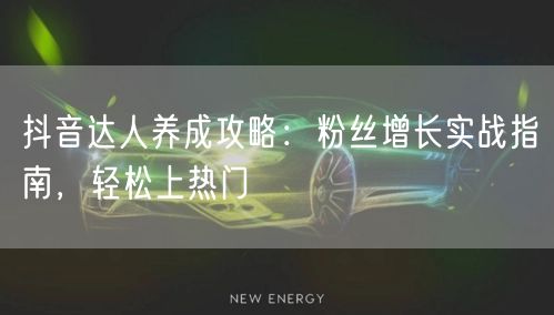 抖音达人养成攻略：粉丝增长实战指南，轻松上热门