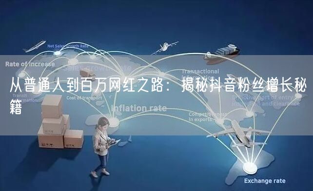 从普通人到百万网红之路：揭秘抖音粉丝增长秘籍