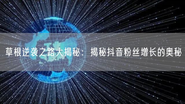 草根逆袭之路大揭秘：揭秘抖音粉丝增长的奥秘