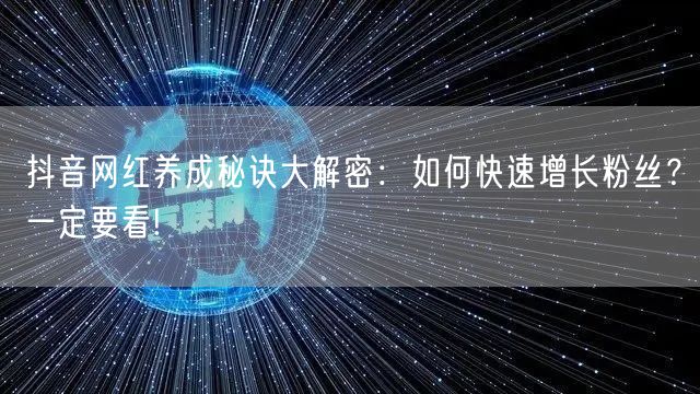 抖音网红养成秘诀大解密：如何快速增长粉丝？一定要看!