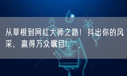 从草根到网红大师之路！抖出你的风采，赢得万众瞩目!