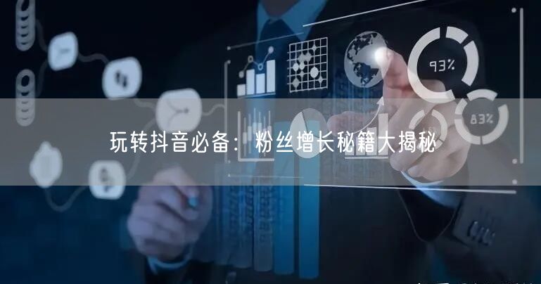 玩转抖音必备：粉丝增长秘籍大揭秘
