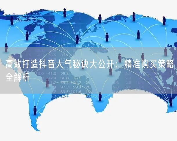 高效打造抖音人气秘诀大公开：精准购买策略全解析