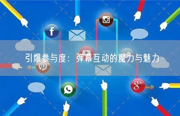 引爆参与度：弹幕互动的魔力与魅力
