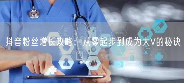 抖音粉丝增长攻略：从零起步到成为大V的秘诀