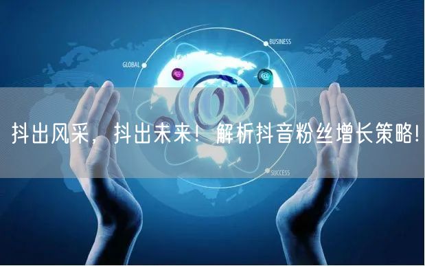 抖出风采，抖出未来！解析抖音粉丝增长策略!