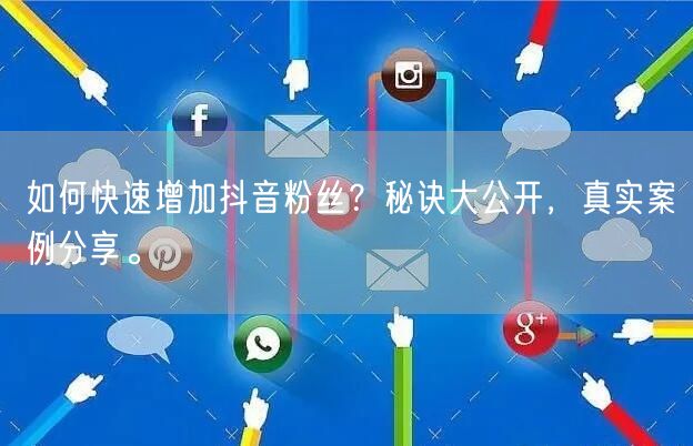 如何快速增加抖音粉丝？秘诀大公开，真实案例分享。