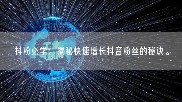 抖粉必学：揭秘快速增长抖音粉丝的秘诀。