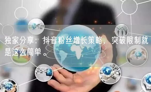 独家分享：抖音粉丝增长策略，突破限制就是这么简单。