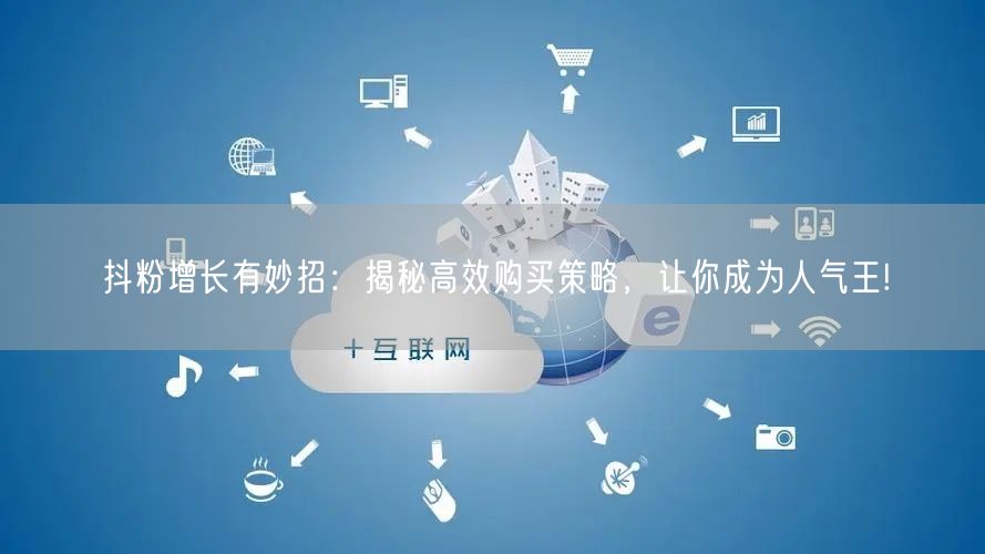 抖粉增长有妙招：揭秘高效购买策略，让你成为人气王!