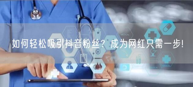 如何轻松吸引抖音粉丝？成为网红只需一步!