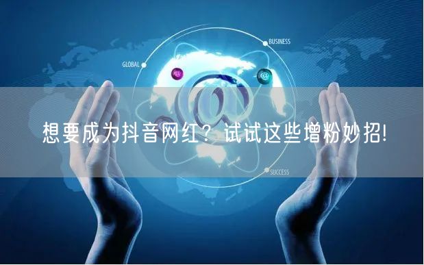 想要成为抖音网红？试试这些增粉妙招!