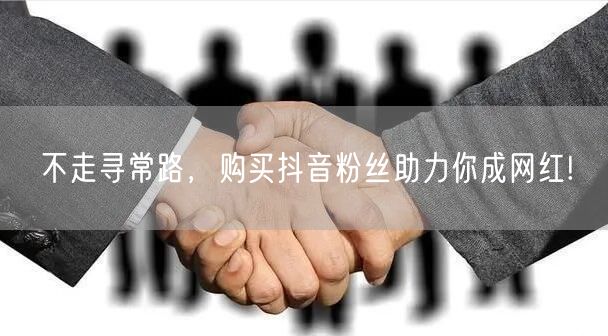 不走寻常路，购买抖音粉丝助力你成网红!