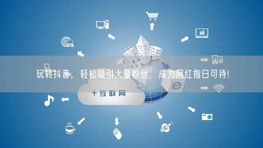 玩转抖音，轻松吸引大量粉丝，成为网红指日可待!