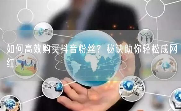 如何高效购买抖音粉丝？秘诀助你轻松成网红!