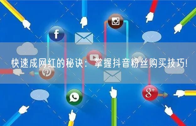 快速成网红的秘诀：掌握抖音粉丝购买技巧!