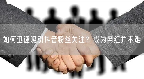 如何迅速吸引抖音粉丝关注？成为网红并不难!