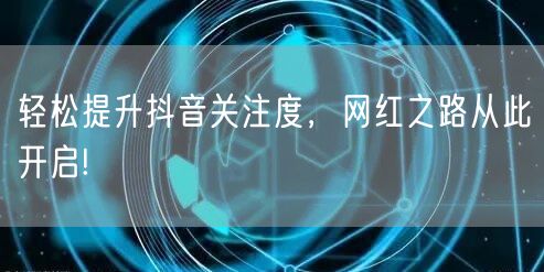 轻松提升抖音关注度，网红之路从此开启!
