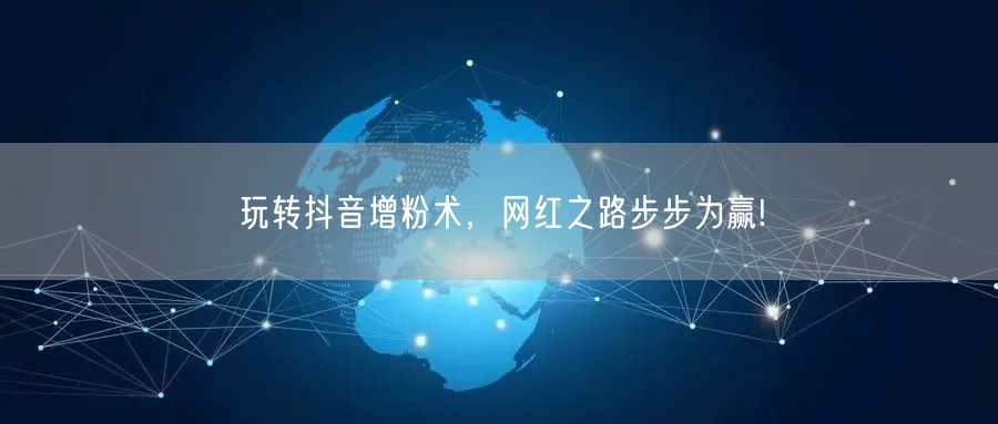 玩转抖音增粉术，网红之路步步为赢!