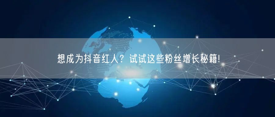想成为抖音红人？试试这些粉丝增长秘籍!