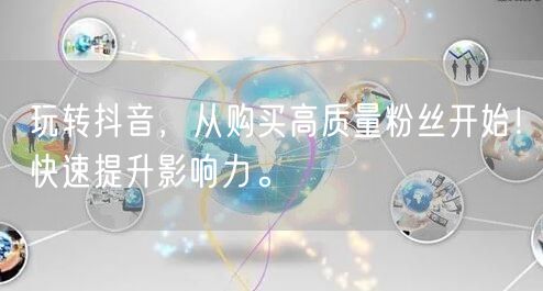 玩转抖音，从购买高质量粉丝开始！快速提升影响力。
