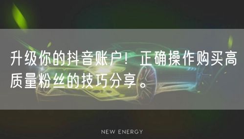升级你的抖音账户！正确操作购买高质量粉丝的技巧分享。