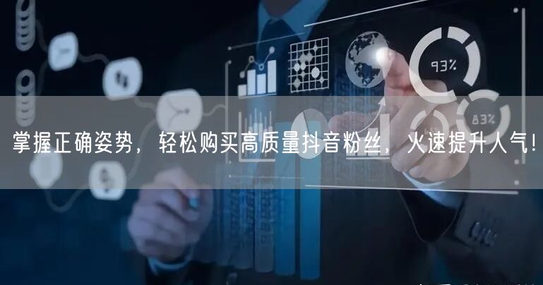 掌握正确姿势，轻松购买高质量抖音粉丝，火速提升人气！